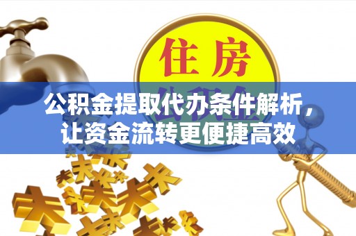 襄垣公积金提取代办条件解析，让资金流转更便捷高效