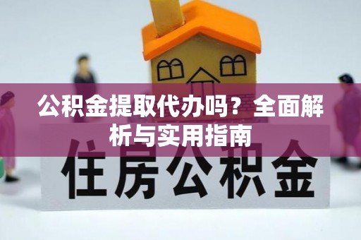 襄垣公积金提取代办吗？全面解析与实用指南