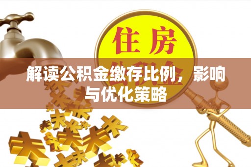 襄垣解读公积金缴存比例，影响与优化策略