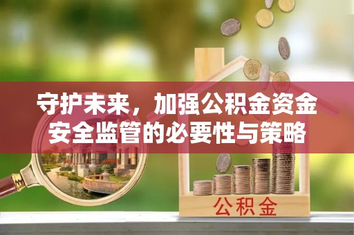 襄垣守护未来，加强公积金资金安全监管的必要性与策略