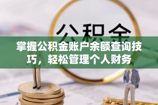 襄垣掌握公积金账户余额查询技巧，轻松管理个人财务