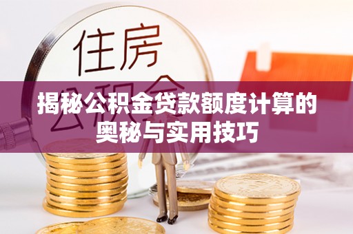 襄垣揭秘公积金贷款额度计算的奥秘与实用技巧