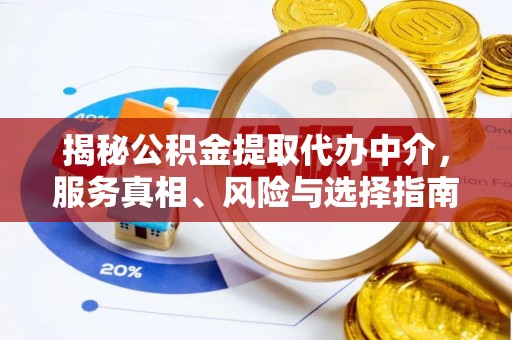 襄垣揭秘公积金提取代办中介，服务真相、风险与选择指南