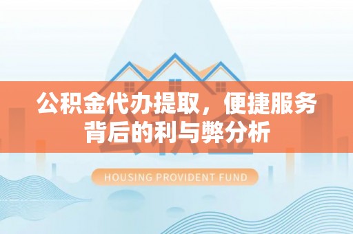 襄垣公积金代办提取，便捷服务背后的利与弊分析
