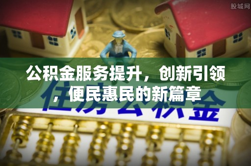 襄垣公积金服务提升，创新引领，便民惠民的新篇章