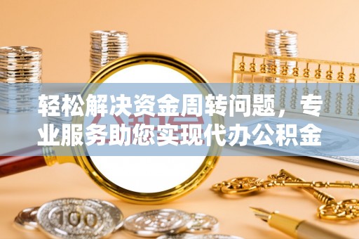 襄垣轻松解决资金周转问题，专业服务助您实现代办公积金提取