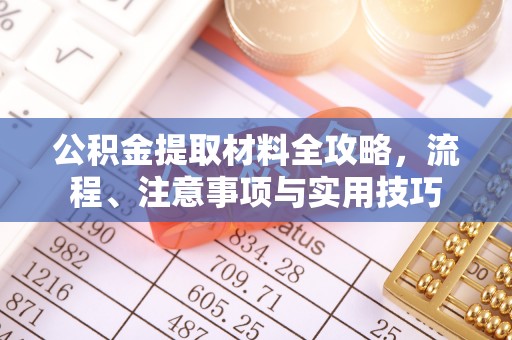 襄垣公积金提取材料全攻略，流程、注意事项与实用技巧