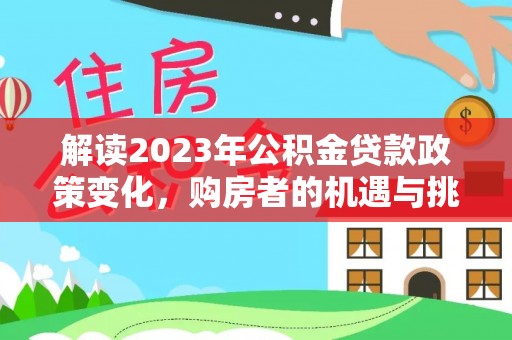 襄垣解读2023年公积金贷款政策变化，购房者的机遇与挑战