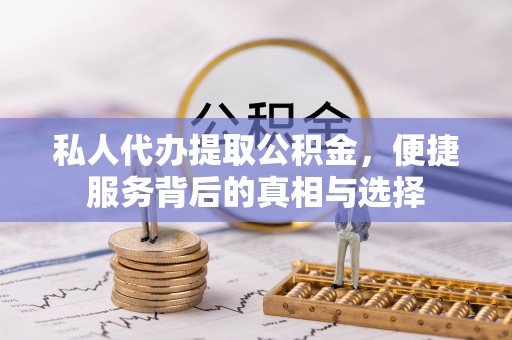 襄垣私人代办提取公积金，便捷服务背后的真相与选择