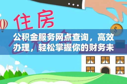 襄垣公积金服务网点查询，高效办理，轻松掌握你的财务未来
