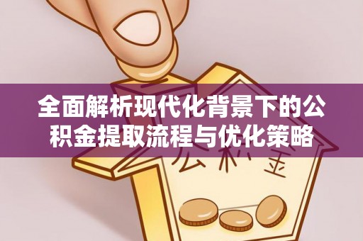 襄垣全面解析现代化背景下的公积金提取流程与优化策略