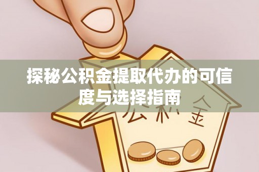 襄垣探秘公积金提取代办的可信度与选择指南