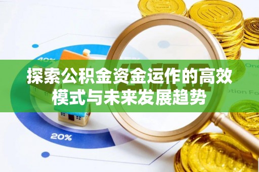 襄垣探索公积金资金运作的高效模式与未来发展趋势