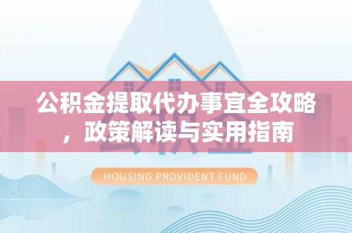 襄垣公积金提取代办事宜全攻略，政策解读与实用指南