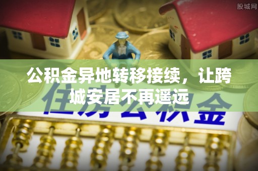 襄垣公积金异地转移接续，让跨城安居不再遥远