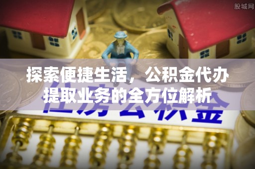 襄垣探索便捷生活，公积金代办提取业务的全方位解析