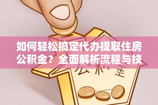襄垣如何轻松搞定代办提取住房公积金？全面解析流程与技巧
