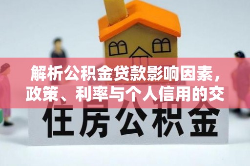 襄垣解析公积金贷款影响因素，政策、利率与个人信用的交织作用
