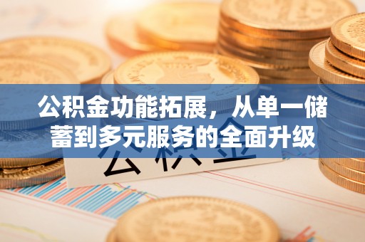 襄垣公积金功能拓展，从单一储蓄到多元服务的全面升级