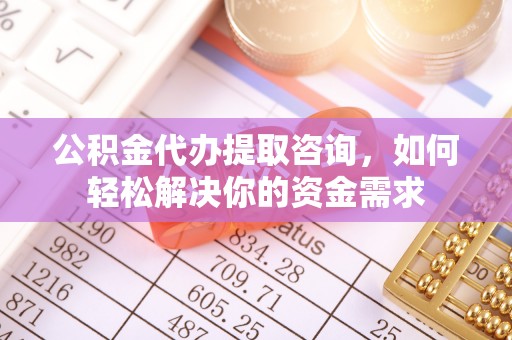襄垣公积金代办提取咨询，如何轻松解决你的资金需求
