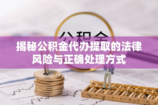 襄垣揭秘公积金代办提取的法律风险与正确处理方式