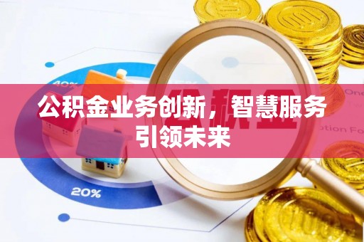 襄垣公积金业务创新，智慧服务引领未来