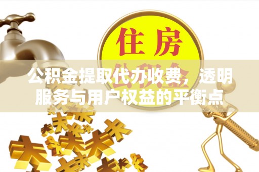 襄垣公积金提取代办收费，透明服务与用户权益的平衡点