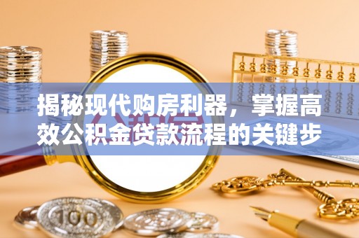 襄垣揭秘现代购房利器，掌握高效公积金贷款流程的关键步骤