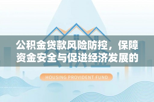 襄垣公积金贷款风险防控，保障资金安全与促进经济发展的平衡之道