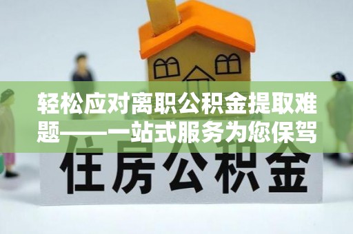 襄垣轻松应对离职公积金提取难题——一站式服务为您保驾护航
