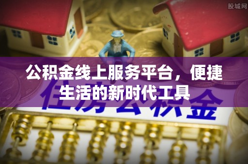 襄垣公积金线上服务平台，便捷生活的新时代工具