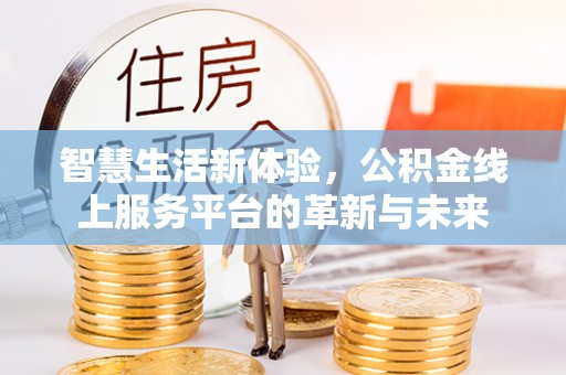 襄垣智慧生活新体验，公积金线上服务平台的革新与未来