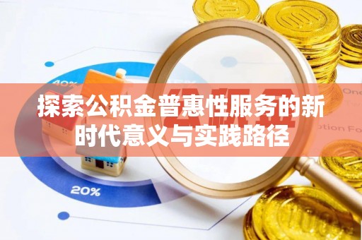 襄垣探索公积金普惠性服务的新时代意义与实践路径