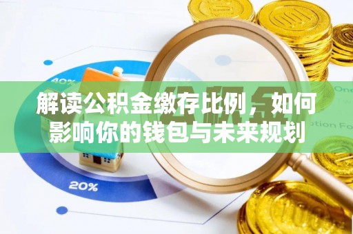 襄垣解读公积金缴存比例，如何影响你的钱包与未来规划