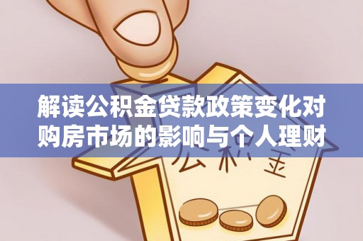 襄垣解读公积金贷款政策变化对购房市场的影响与个人理财规划的启示