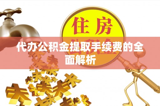 襄垣代办公积金提取手续费的全面解析