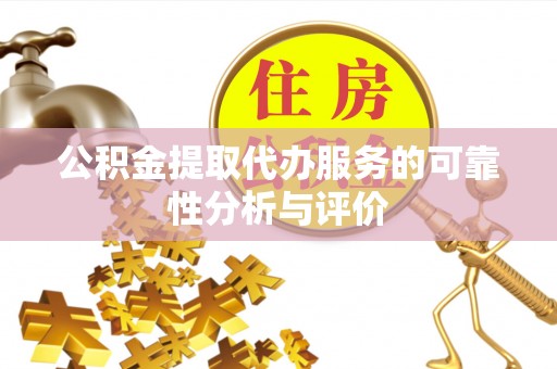 襄垣公积金提取代办服务的可靠性分析与评价