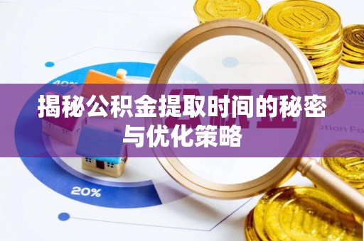 襄垣揭秘公积金提取时间的秘密与优化策略
