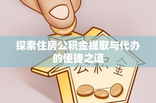 襄垣探索住房公积金提取与代办的便捷之道