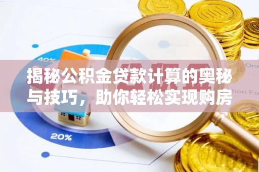 襄垣揭秘公积金贷款计算的奥秘与技巧，助你轻松实现购房梦想