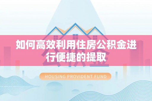 襄垣如何高效利用住房公积金进行便捷的提取