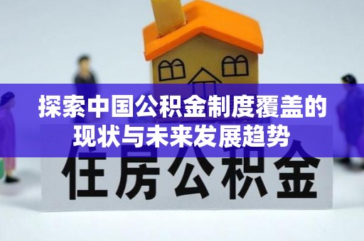 襄垣探索中国公积金制度覆盖的现状与未来发展趋势