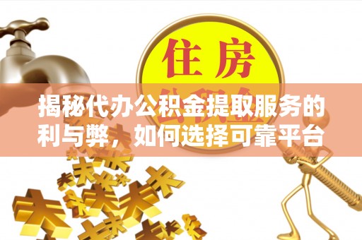 襄垣揭秘代办公积金提取服务的利与弊，如何选择可靠平台？