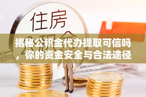 襄垣揭秘公积金代办提取可信吗，你的资金安全与合法途径全解析