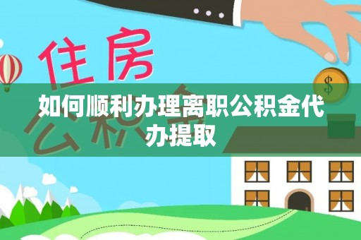襄垣如何顺利办理离职公积金代办提取
