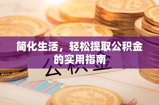 襄垣简化生活，轻松提取公积金的实用指南