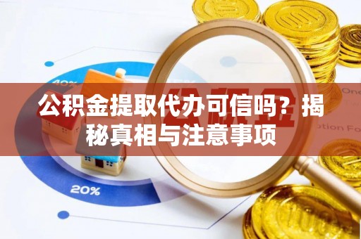 襄垣公积金提取代办可信吗？揭秘真相与注意事项