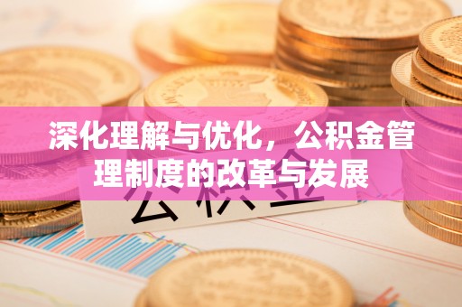 襄垣深化理解与优化，公积金管理制度的改革与发展