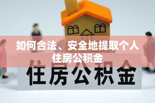 襄垣如何合法、安全地提取个人住房公积金