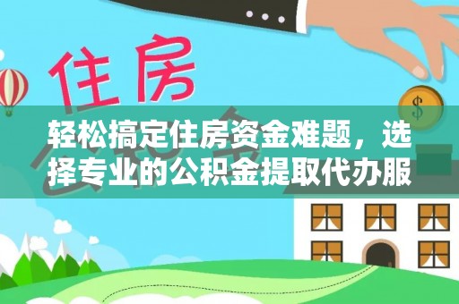 襄垣轻松搞定住房资金难题，选择专业的公积金提取代办服务